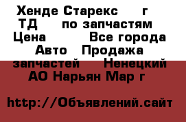 Хенде Старекс 1999г 2,5ТД 4wd по запчастям › Цена ­ 500 - Все города Авто » Продажа запчастей   . Ненецкий АО,Нарьян-Мар г.